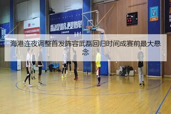 海港连夜调整首发阵容武磊回归时间成赛前最大悬念