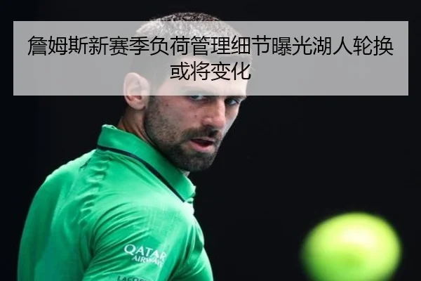 詹姆斯新赛季负荷管理细节曝光湖人轮换或将变化
