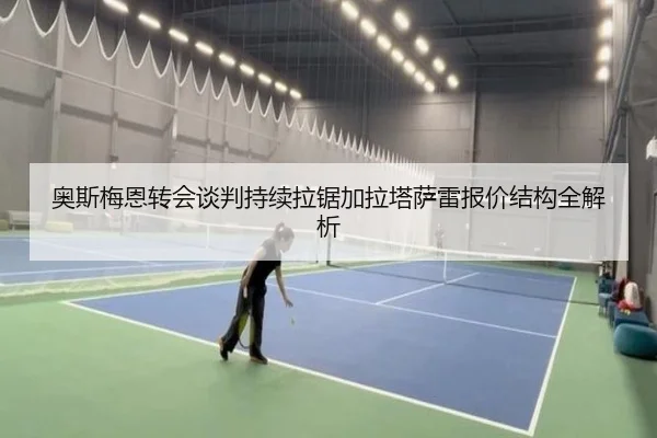 奥斯梅恩转会谈判持续拉锯加拉塔萨雷报价结构全解析