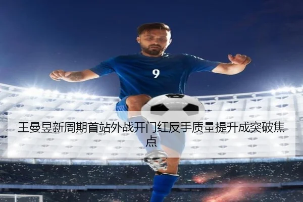 王曼昱新周期首站外战开门红反手质量提升成突破焦点