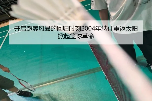 开启跑轰风暴的回归时刻2004年纳什重返太阳掀起篮球革命