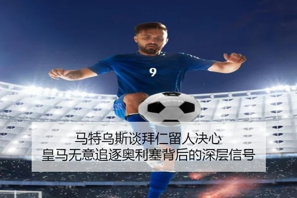 马特乌斯谈拜仁留人决心 皇马无意追逐奥利塞背后的深层信号