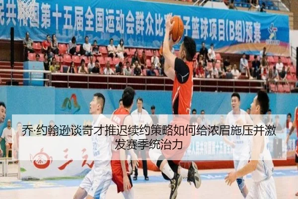 乔·约翰逊谈奇才推迟续约策略如何给浓眉施压并激发赛季统治力