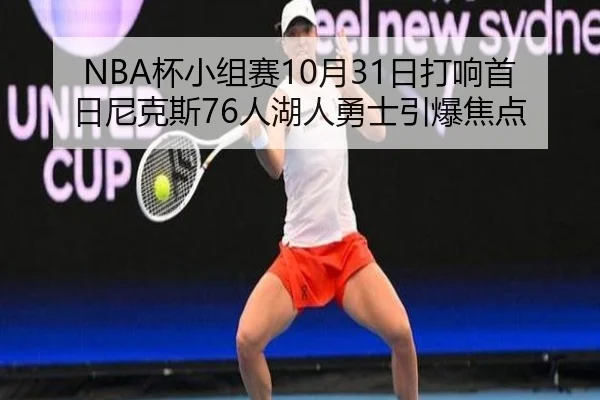 NBA杯小组赛10月31日打响首日尼克斯76人湖人勇士引爆焦点