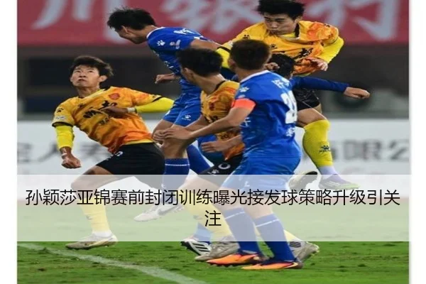 孙颖莎亚锦赛前封闭训练曝光接发球策略升级引关注